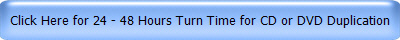 Click Here for 24 - 48 Hours Turn Time for CD or DVD Duplication